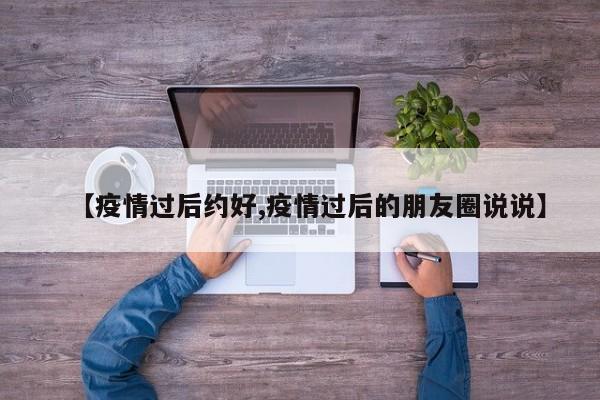 【疫情过后约好,疫情过后的朋友圈说说】