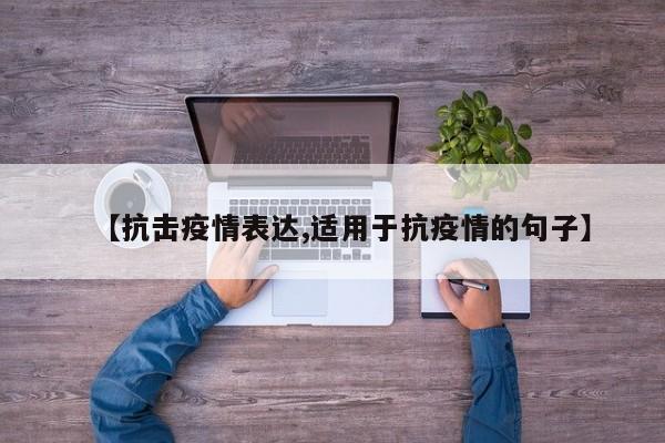【抗击疫情表达,适用于抗疫情的句子】