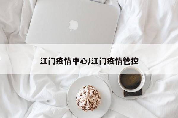 江门疫情中心/江门疫情管控