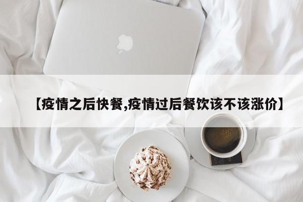 【疫情之后快餐,疫情过后餐饮该不该涨价】