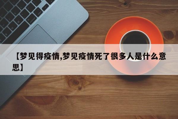 【梦见得疫情,梦见疫情死了很多人是什么意思】