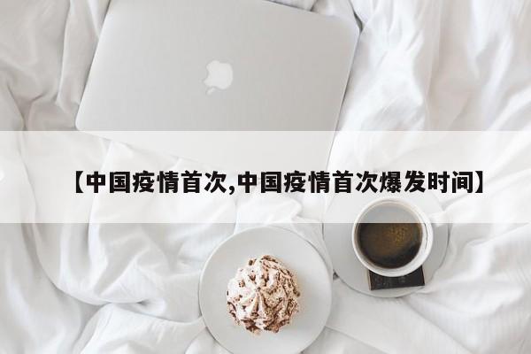 【中国疫情首次,中国疫情首次爆发时间】
