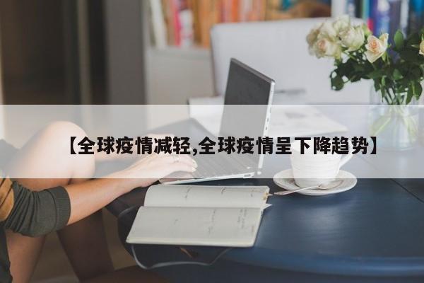 【全球疫情减轻,全球疫情呈下降趋势】