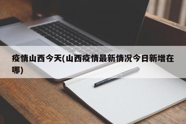 疫情山西今天(山西疫情最新情况今日新增在哪)
