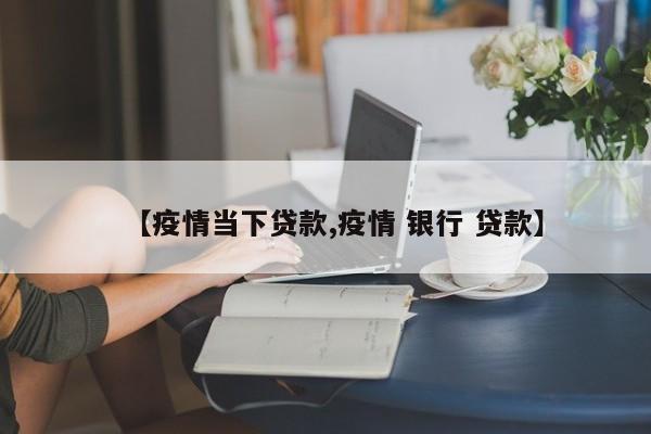 【疫情当下贷款,疫情 银行 贷款】