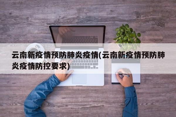 云南新疫情预防肺炎疫情(云南新疫情预防肺炎疫情防控要求)