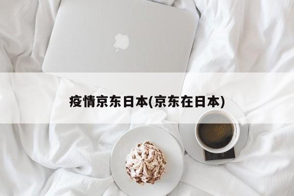 疫情京东日本(京东在日本)