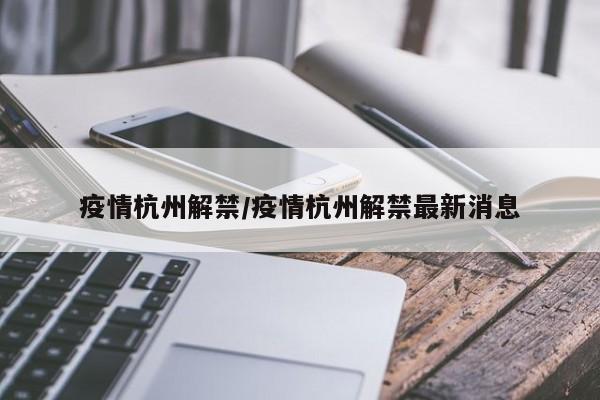 疫情杭州解禁/疫情杭州解禁最新消息