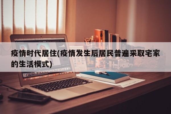 疫情时代居住(疫情发生后居民普遍采取宅家的生活模式)