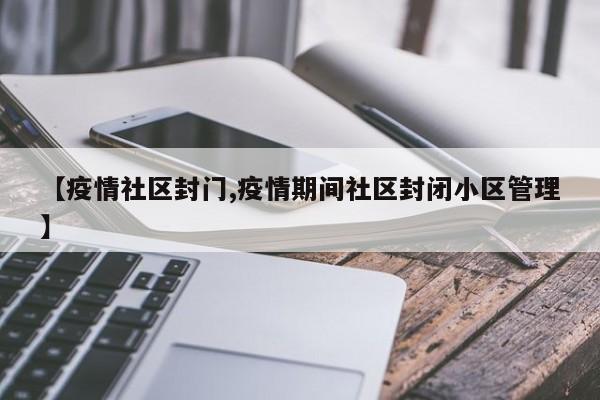 【疫情社区封门,疫情期间社区封闭小区管理】