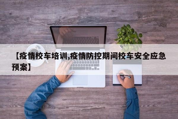 【疫情校车培训,疫情防控期间校车安全应急预案】