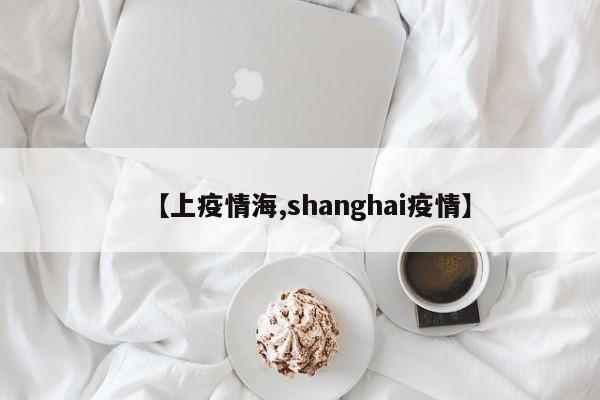 【上疫情海,shanghai疫情】