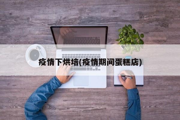 疫情下烘培(疫情期间蛋糕店)