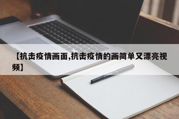 【抗击疫情画面,抗击疫情的画简单又漂亮视频】