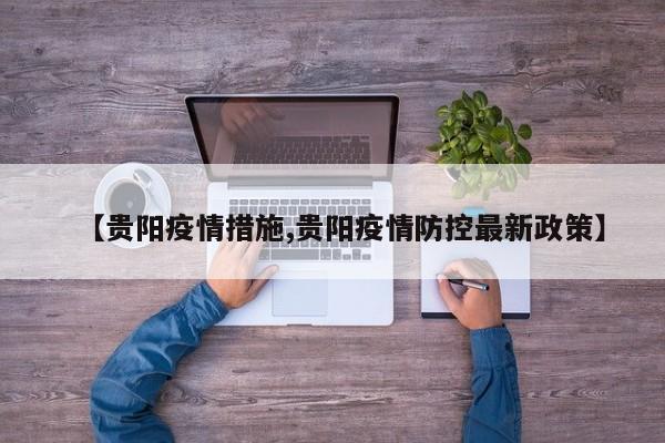 【贵阳疫情措施,贵阳疫情防控最新政策】