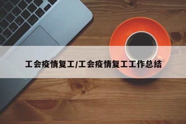 工会疫情复工/工会疫情复工工作总结