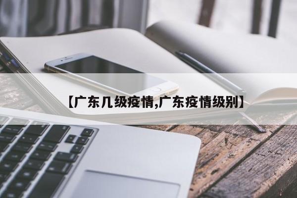 【广东几级疫情,广东疫情级别】