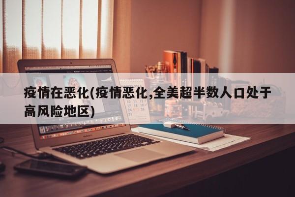 疫情在恶化(疫情恶化,全美超半数人口处于高风险地区)