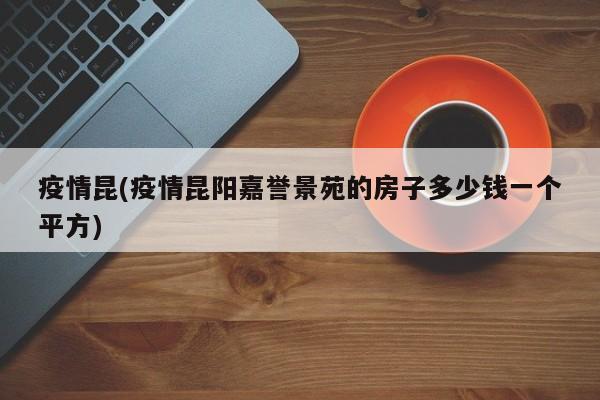 疫情昆(疫情昆阳嘉誉景苑的房子多少钱一个平方)