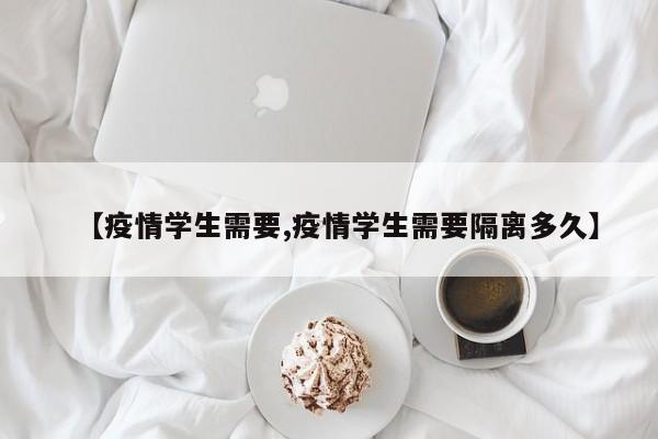 【疫情学生需要,疫情学生需要隔离多久】