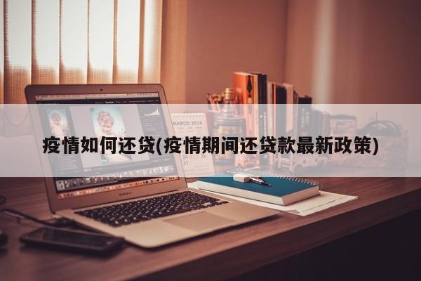 疫情如何还贷(疫情期间还贷款最新政策)