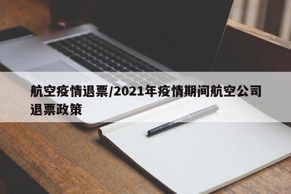 航空疫情退票/2021年疫情期间航空公司退票政策