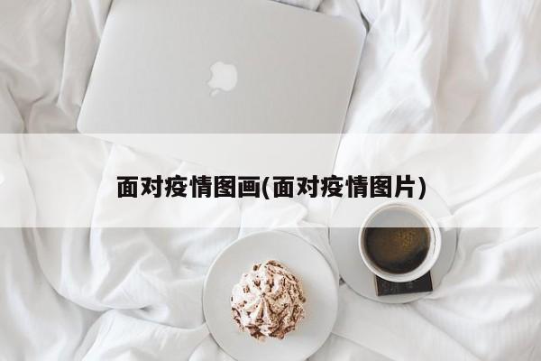 面对疫情图画(面对疫情图片)