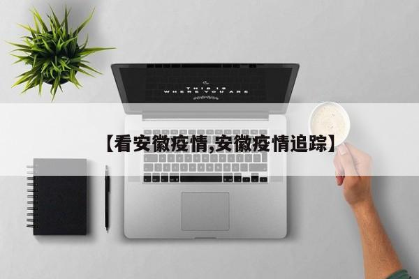 【看安徽疫情,安徽疫情追踪】