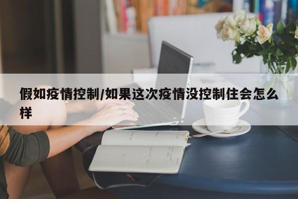 假如疫情控制/如果这次疫情没控制住会怎么样