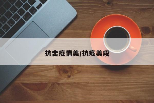 抗击疫情美/抗疫美段