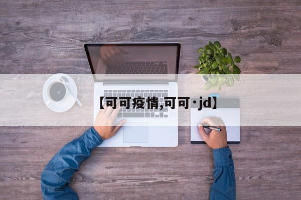 【可可疫情,可可·jd】