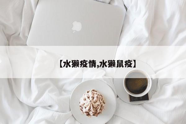 【水獭疫情,水獭鼠疫】