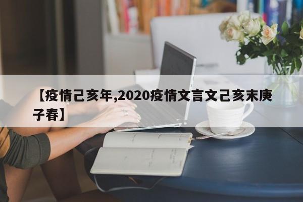 【疫情己亥年,2020疫情文言文己亥末庚子春】