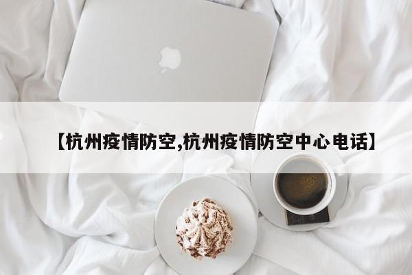 【杭州疫情防空,杭州疫情防空中心电话】