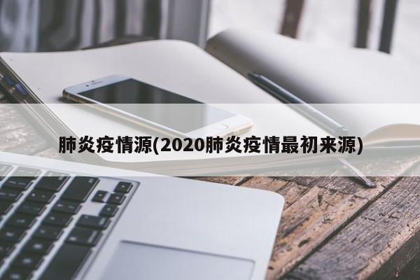 肺炎疫情源(2020肺炎疫情最初来源)