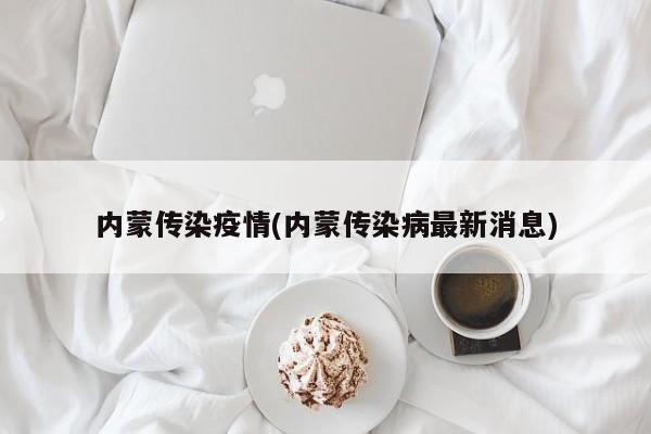 内蒙传染疫情(内蒙传染病最新消息)