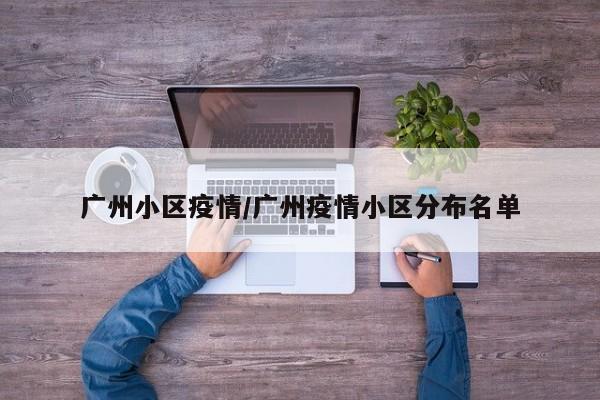 广州小区疫情/广州疫情小区分布名单