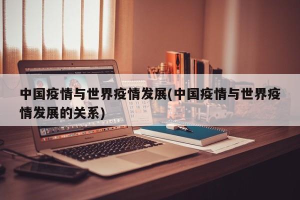 中国疫情与世界疫情发展(中国疫情与世界疫情发展的关系)