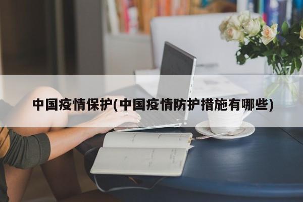 中国疫情保护(中国疫情防护措施有哪些)