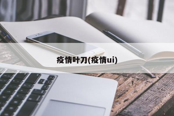 疫情叶刀(疫情ui)