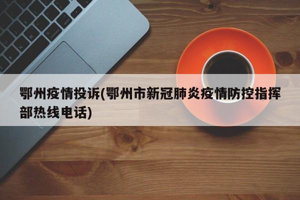 鄂州疫情投诉(鄂州市新冠肺炎疫情防控指挥部热线电话)
