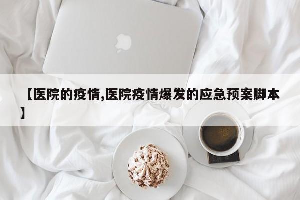 【医院的疫情,医院疫情爆发的应急预案脚本】