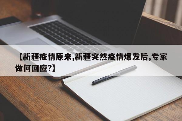 【新疆疫情原来,新疆突然疫情爆发后,专家做何回应?】