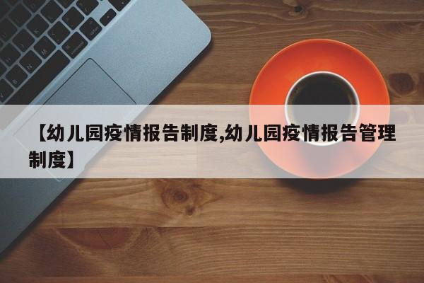 【幼儿园疫情报告制度,幼儿园疫情报告管理制度】