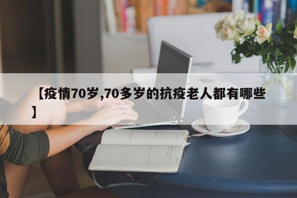 【疫情70岁,70多岁的抗疫老人都有哪些】