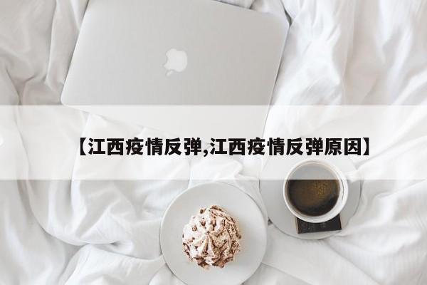 【江西疫情反弹,江西疫情反弹原因】