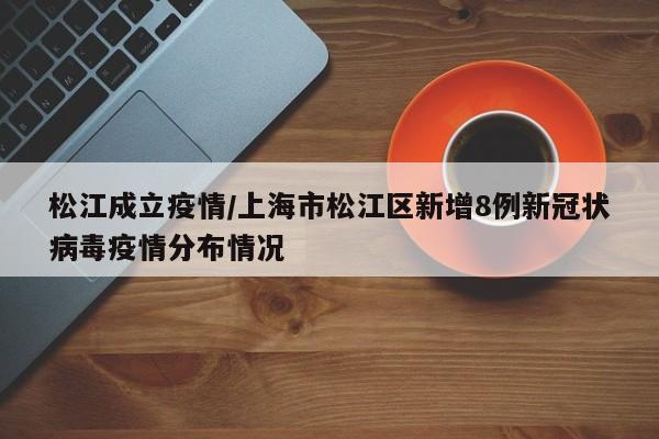 松江成立疫情/上海市松江区新增8例新冠状病毒疫情分布情况