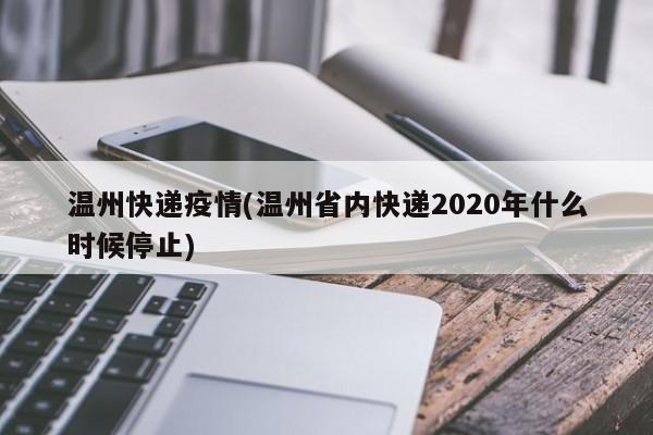 温州快递疫情(温州省内快递2020年什么时候停止)