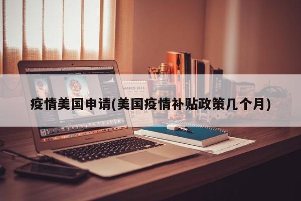 疫情美国申请(美国疫情补贴政策几个月)