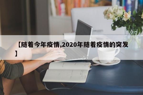【随着今年疫情,2020年随着疫情的突发】